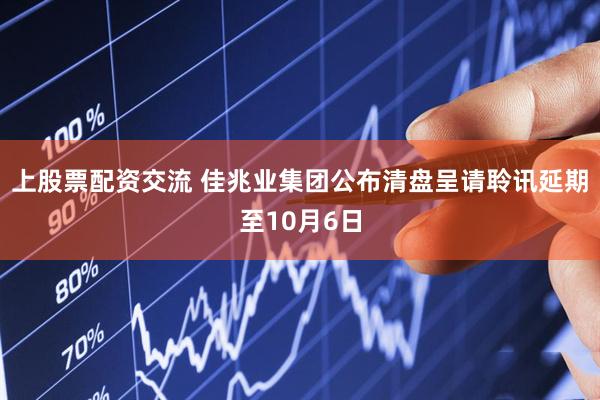 上股票配资交流 佳兆业集团公布清盘呈请聆讯延期至10月6日