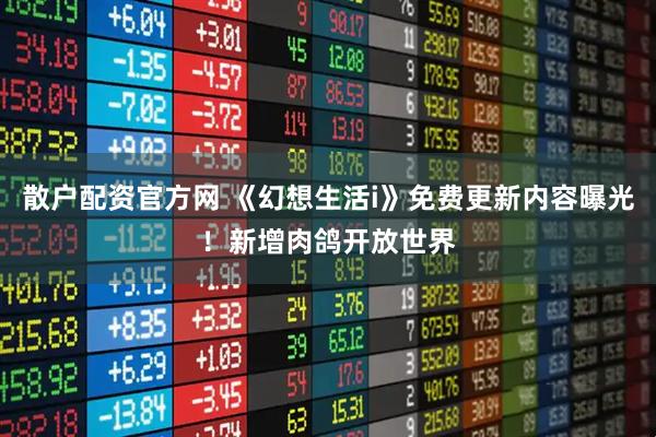 散户配资官方网 《幻想生活i》免费更新内容曝光！新增肉鸽开放世界