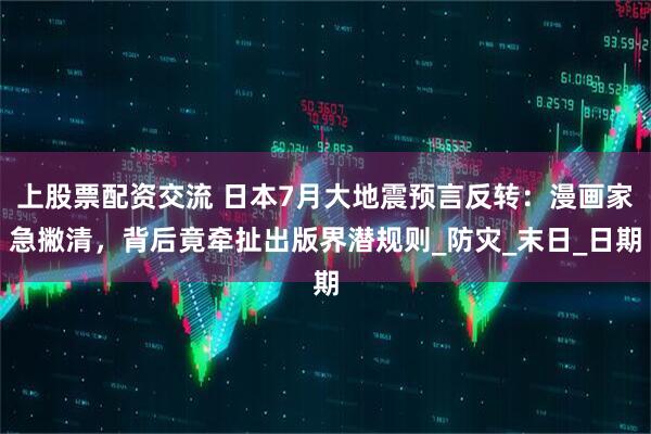 上股票配资交流 日本7月大地震预言反转：漫画家急撇清，背后竟牵扯出版界潜规则_防灾_末日_日期