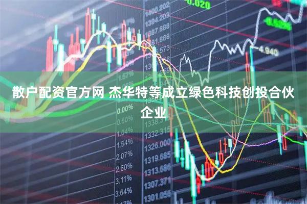 散户配资官方网 杰华特等成立绿色科技创投合伙企业