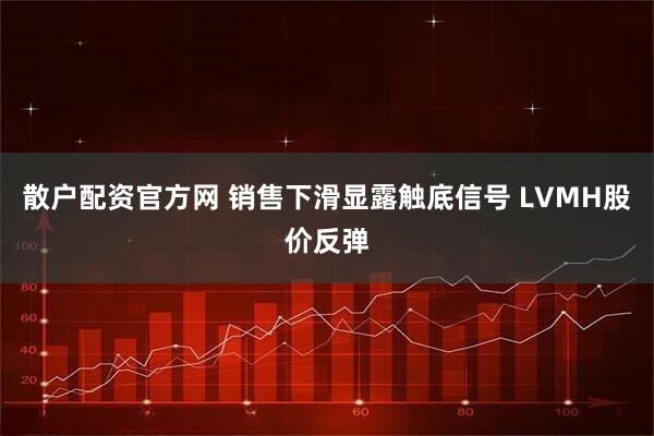 散户配资官方网 销售下滑显露触底信号 LVMH股价反弹
