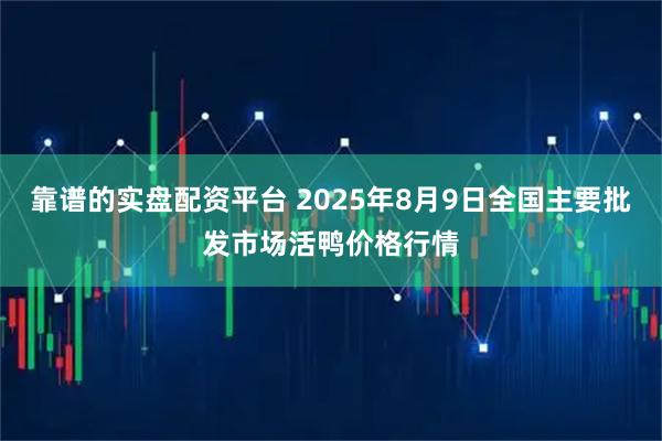 靠谱的实盘配资平台 2025年8月9日全国主要批发市场活鸭价格行情