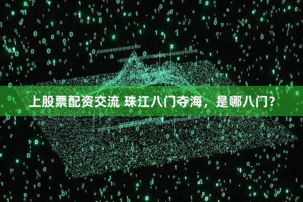 上股票配资交流 珠江八门夺海，是哪八门？
