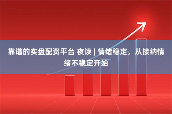 靠谱的实盘配资平台 夜读 | 情绪稳定，从接纳情绪不稳定开始