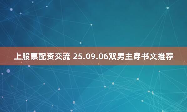 上股票配资交流 25.09.06双男主穿书文推荐