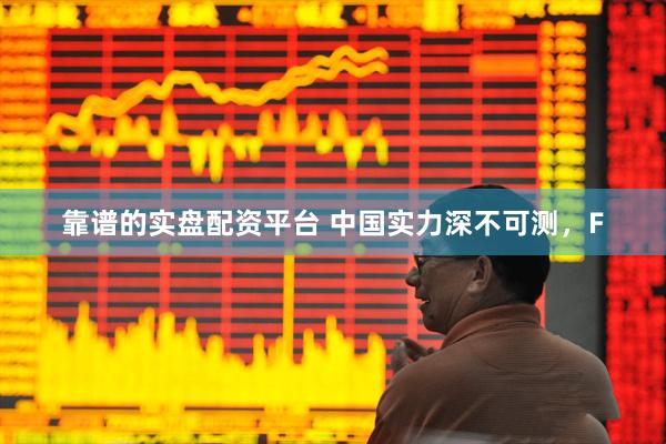 靠谱的实盘配资平台 中国实力深不可测，F