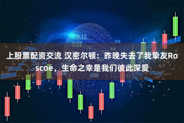 上股票配资交流 汉密尔顿：昨晚失去了我挚友Roscoe，生命之幸是我们彼此深爱