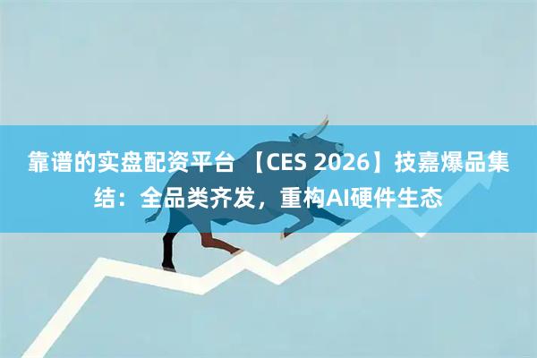靠谱的实盘配资平台 【CES 2026】技嘉爆品集结：全品类齐发，重构AI硬件生态