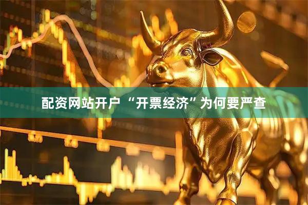 配资网站开户 “开票经济”为何要严查