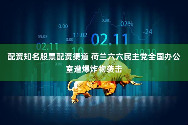 配资知名股票配资渠道 荷兰六六民主党全国办公室遭爆炸物袭击