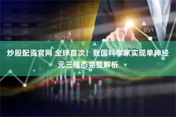 炒股配资官网 全球首次！我国科学家实现单神经元三模态完整解析